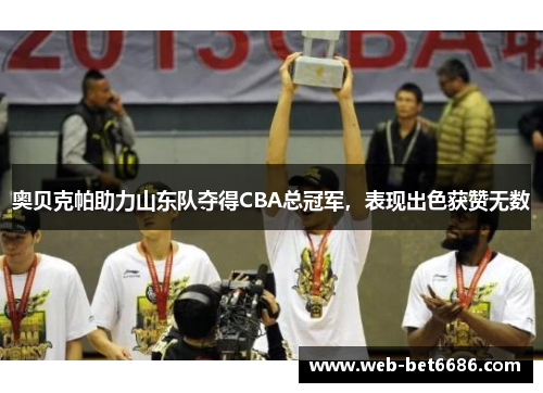 奥贝克帕助力山东队夺得CBA总冠军，表现出色获赞无数