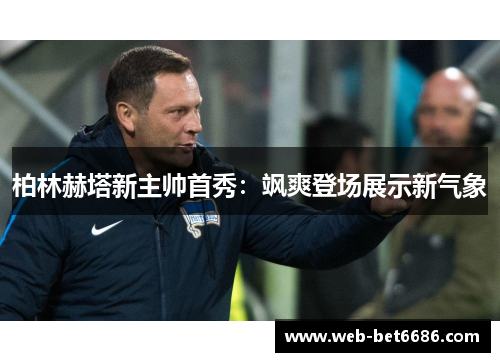 柏林赫塔新主帅首秀：飒爽登场展示新气象