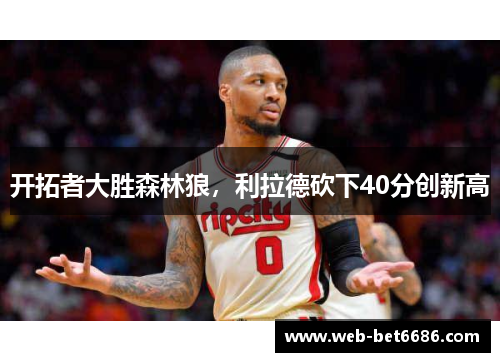 开拓者大胜森林狼，利拉德砍下40分创新高