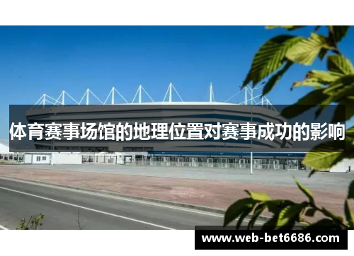 体育赛事场馆的地理位置对赛事成功的影响