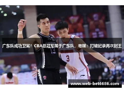 广东队成功卫冕！CBA总冠军属于广东队，粤媒：打破纪录再次封王