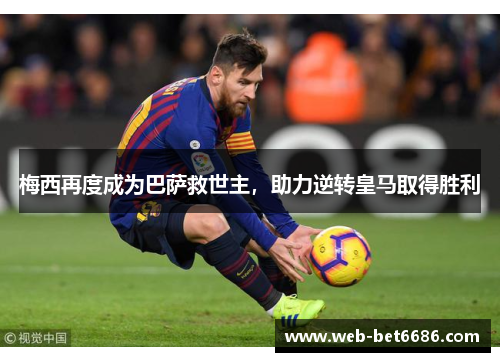 梅西再度成为巴萨救世主，助力逆转皇马取得胜利