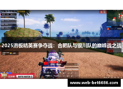 2025滑板精英赛争夺战：合肥队与银川队的巅峰战之战