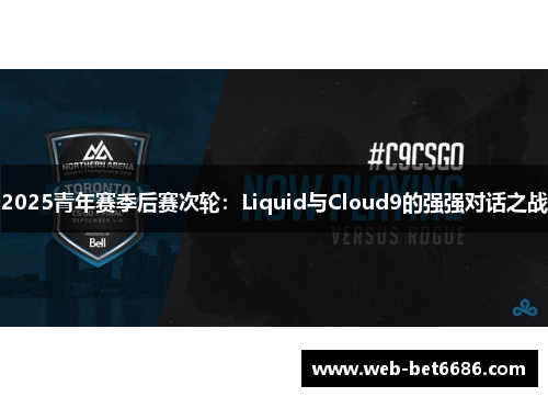 2025青年赛季后赛次轮：Liquid与Cloud9的强强对话之战
