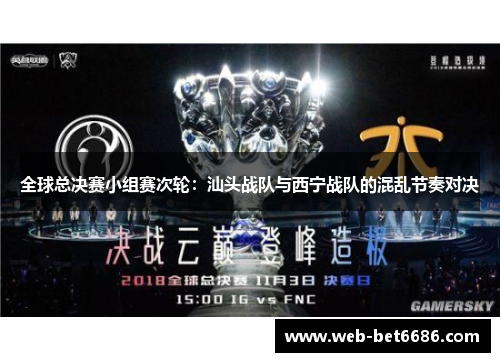 全球总决赛小组赛次轮：汕头战队与西宁战队的混乱节奏对决