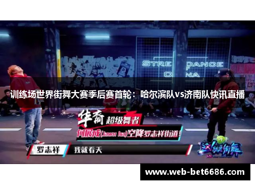 训练场世界街舞大赛季后赛首轮：哈尔滨队vs济南队快讯直播