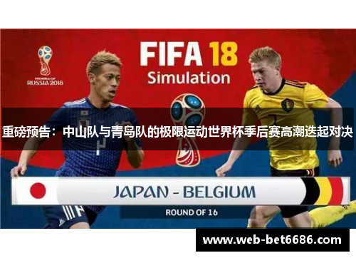 重磅预告：中山队与青岛队的极限运动世界杯季后赛高潮迭起对决