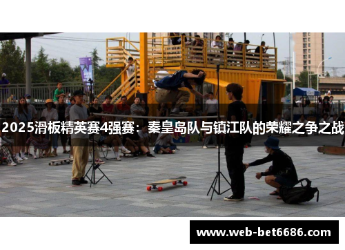 2025滑板精英赛4强赛：秦皇岛队与镇江队的荣耀之争之战