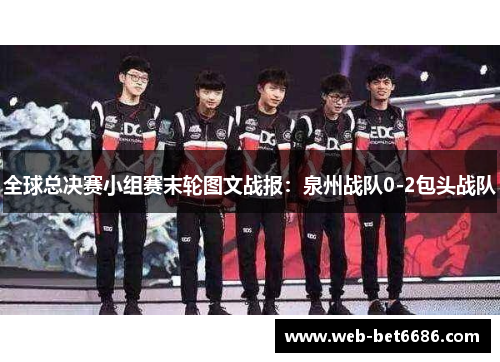 全球总决赛小组赛末轮图文战报：泉州战队0-2包头战队