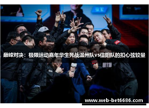 巅峰对决：极限运动嘉年华生死战温州队vs信阳队的扣心弦较量